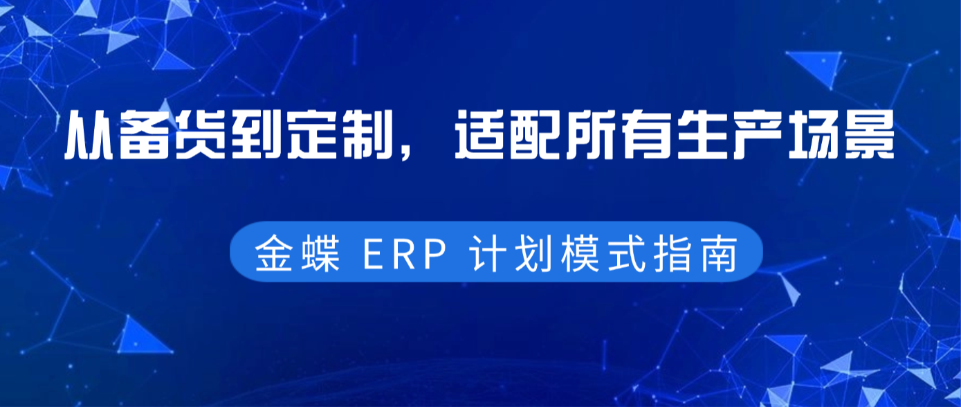 干货分享 | 金蝶 ERP 计划模式指南：从备货到定制，适配所有生产场景