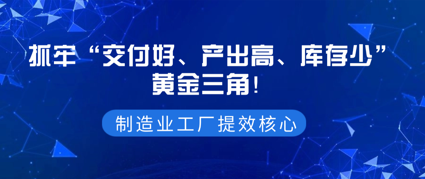 干货分享 | 制造业工厂提效核心：抓牢“交付好、产出高、库存少”黄金三角！